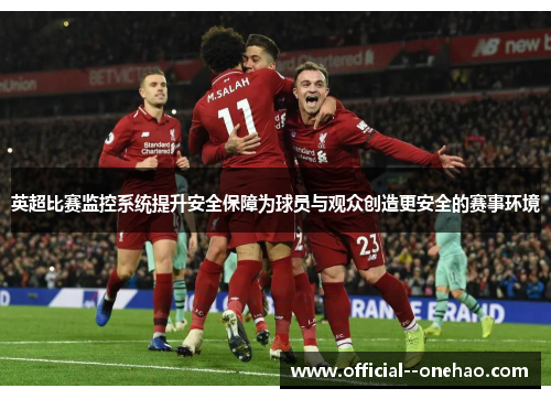 英超比赛监控系统提升安全保障为球员与观众创造更安全的赛事环境 英超比赛监控系统提升安全保障为球员与观众创造更安全的赛事环境