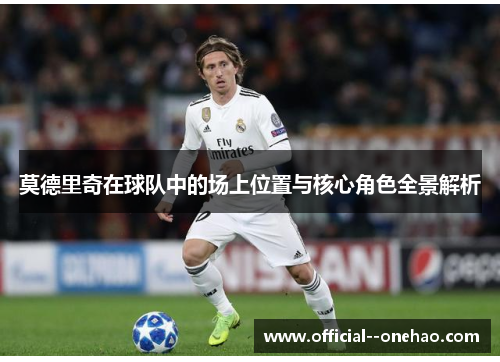 莫德里奇在球队中的场上位置与核心角色全景解析 莫德里奇在球队中的场上位置与核心角色全景解析
