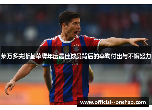 莱万多夫斯基荣膺年度最佳球员背后的辛勤付出与不懈努力 莱万多夫斯基荣膺年度最佳球员背后的辛勤付出与不懈努力