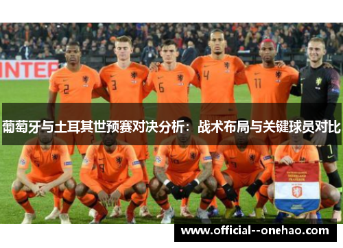 葡萄牙与土耳其世预赛对决分析：战术布局与关键球员对比