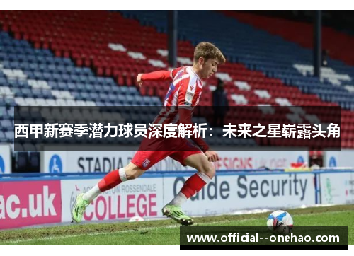 西甲新赛季潜力球员深度解析：未来之星崭露头角