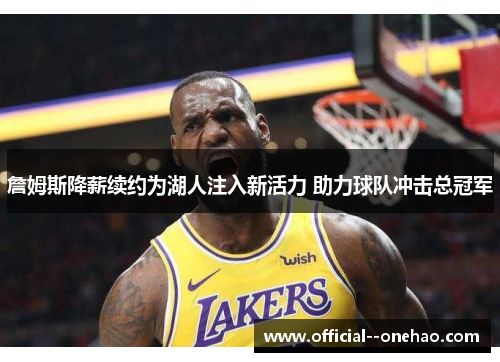 詹姆斯降薪续约为湖人注入新活力 助力球队冲击总冠军