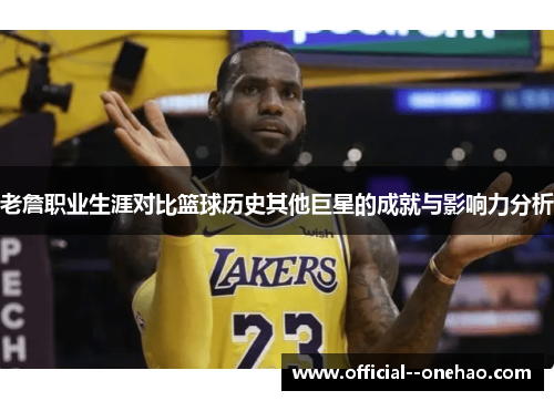 老詹职业生涯对比篮球历史其他巨星的成就与影响力分析