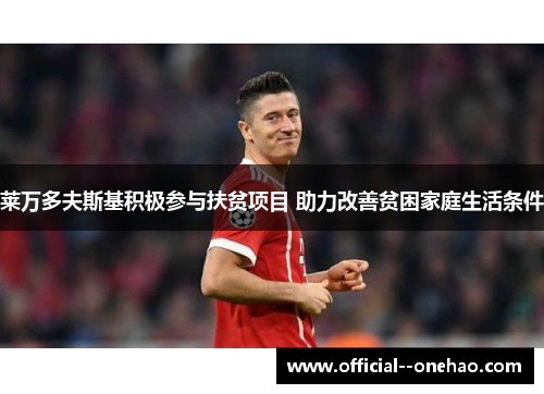 莱万多夫斯基积极参与扶贫项目 助力改善贫困家庭生活条件