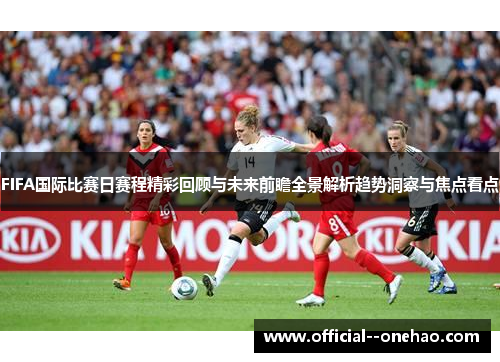 FIFA国际比赛日赛程精彩回顾与未来前瞻全景解析趋势洞察与焦点看点 FIFA国际比赛日赛程精彩回顾与未来前瞻全景解析趋势洞察与焦点看点