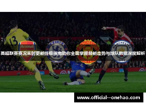 英超联赛赛况实时更新终极指南助你全面掌握最新走势与球队数据深度解析 英超联赛赛况实时更新终极指南助你全面掌握最新走势与球队数据深度解析