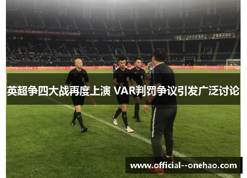 英超争四大战再度上演 VAR判罚争议引发广泛讨论 英超争四大战再度上演 VAR判罚争议引发广泛讨论