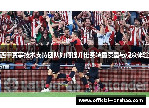 西甲赛事技术支持团队如何提升比赛转播质量与观众体验 西甲赛事技术支持团队如何提升比赛转播质量与观众体验