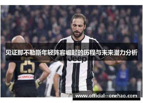 见证那不勒斯年轻阵容崛起的历程与未来潜力分析 见证那不勒斯年轻阵容崛起的历程与未来潜力分析