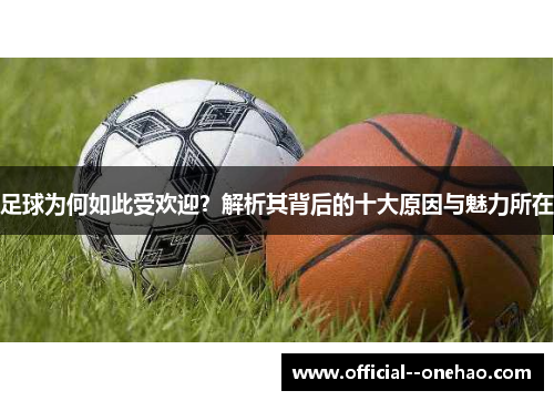 足球为何如此受欢迎?解析其背后的十大原因与魅力所在 足球为何如此受欢迎?解析其背后的十大原因与魅力所在