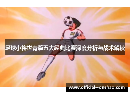 足球小将世青篇五大经典比赛深度分析与战术解读