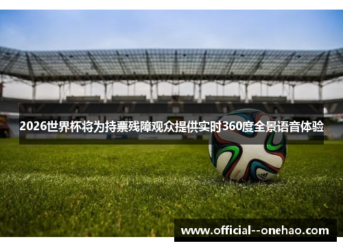 2026世界杯将为持票残障观众提供实时360度全景语音体验 2026世界杯将为持票残障观众提供实时360度全景语音体验