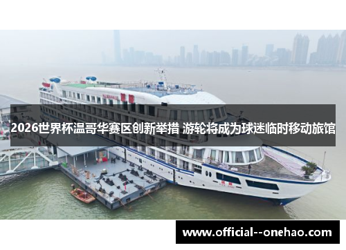 2026世界杯温哥华赛区创新举措 游轮将成为球迷临时移动旅馆 2026世界杯温哥华赛区创新举措 游轮将成为球迷临时移动旅馆