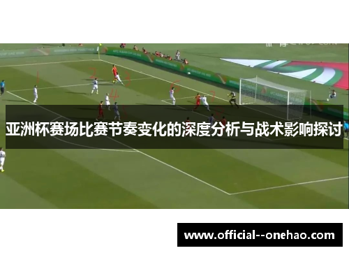亚洲杯赛场比赛节奏变化的深度分析与战术影响探讨