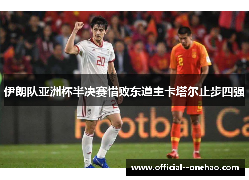 伊朗队亚洲杯半决赛惜败东道主卡塔尔止步四强