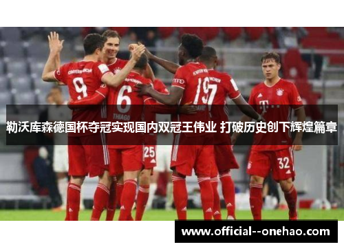 勒沃库森德国杯夺冠实现国内双冠王伟业 打破历史创下辉煌篇章