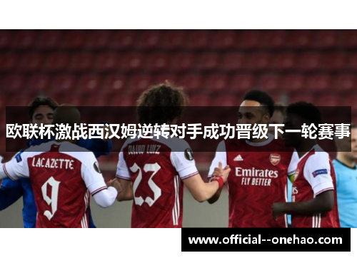 欧联杯激战西汉姆逆转对手成功晋级下一轮赛事