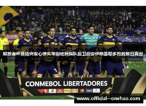 解放者杯赛场突发心律失常倒地民族队后卫胡安伊斯基耶多抢救数日离世