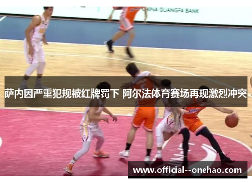 萨内因严重犯规被红牌罚下 阿尔法体育赛场再现激烈冲突