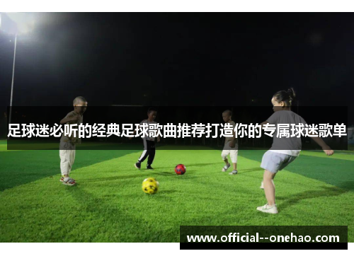 足球迷必听的经典足球歌曲推荐打造你的专属球迷歌单