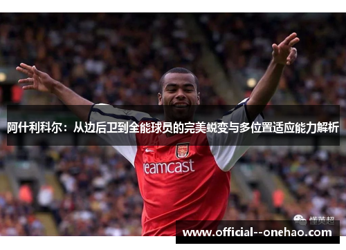 阿什利科尔：从边后卫到全能球员的完美蜕变与多位置适应能力解析