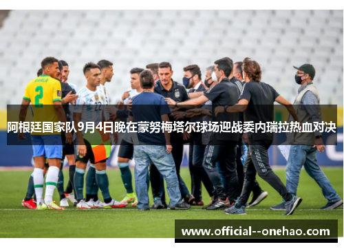 阿根廷国家队9月4日晚在蒙努梅塔尔球场迎战委内瑞拉热血对决