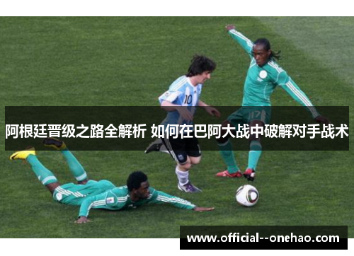 阿根廷晋级之路全解析 如何在巴阿大战中破解对手战术