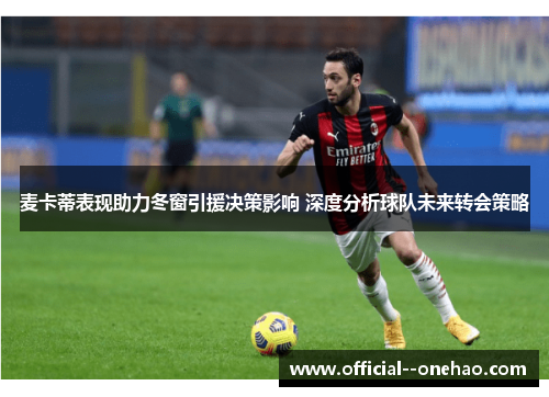 麦卡蒂表现助力冬窗引援决策影响 深度分析球队未来转会策略 麦卡蒂表现助力冬窗引援决策影响 深度分析球队未来转会策略