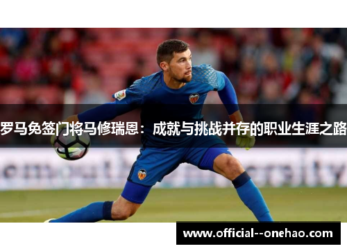 罗马免签门将马修瑞恩：成就与挑战并存的职业生涯之路