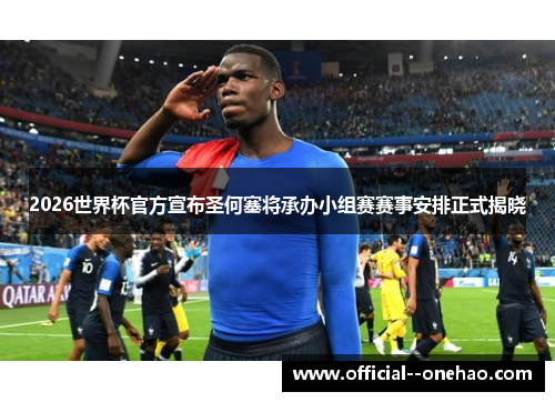 2026世界杯官方宣布圣何塞将承办小组赛赛事安排正式揭晓