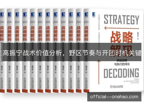 高振宁战术价值分析,野区节奏与开团时机关键 高振宁战术价值分析,野区节奏与开团时机关键