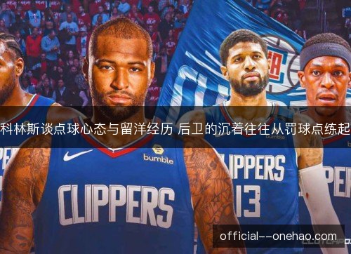 科林斯谈点球心态与留洋经历 后卫的沉着往往从罚球点练起